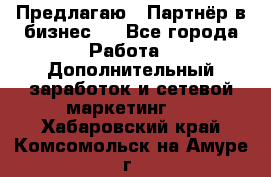 Предлагаю : Партнёр в бизнес   - Все города Работа » Дополнительный заработок и сетевой маркетинг   . Хабаровский край,Комсомольск-на-Амуре г.